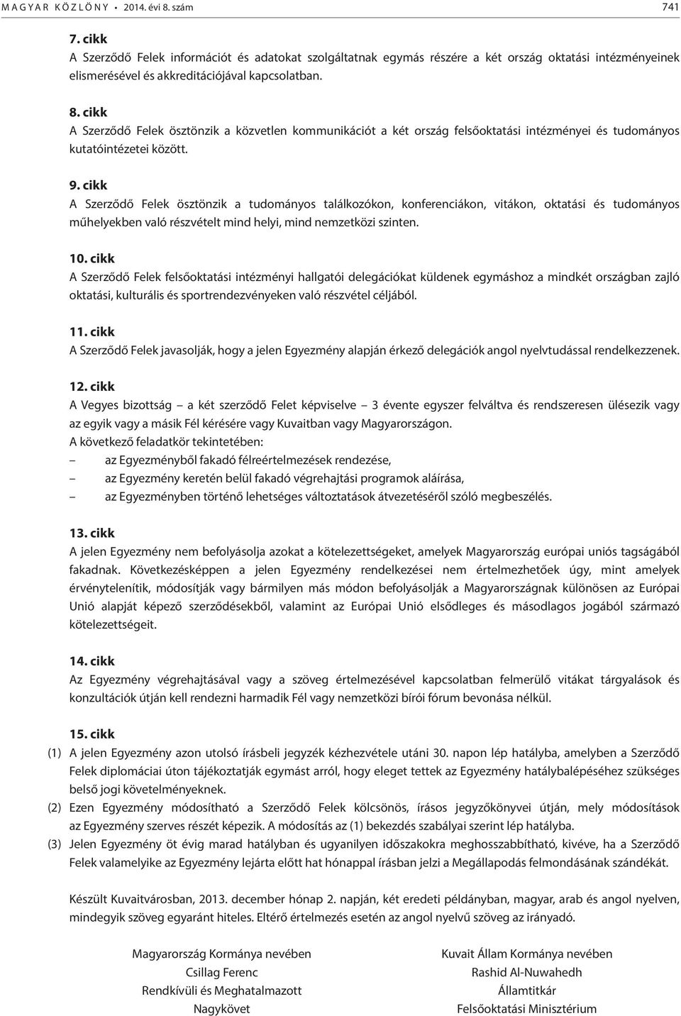 cikk A Szerződő Felek ösztönzik a közvetlen kommunikációt a két ország felsőoktatási intézményei és tudományos kutatóintézetei között. 9.