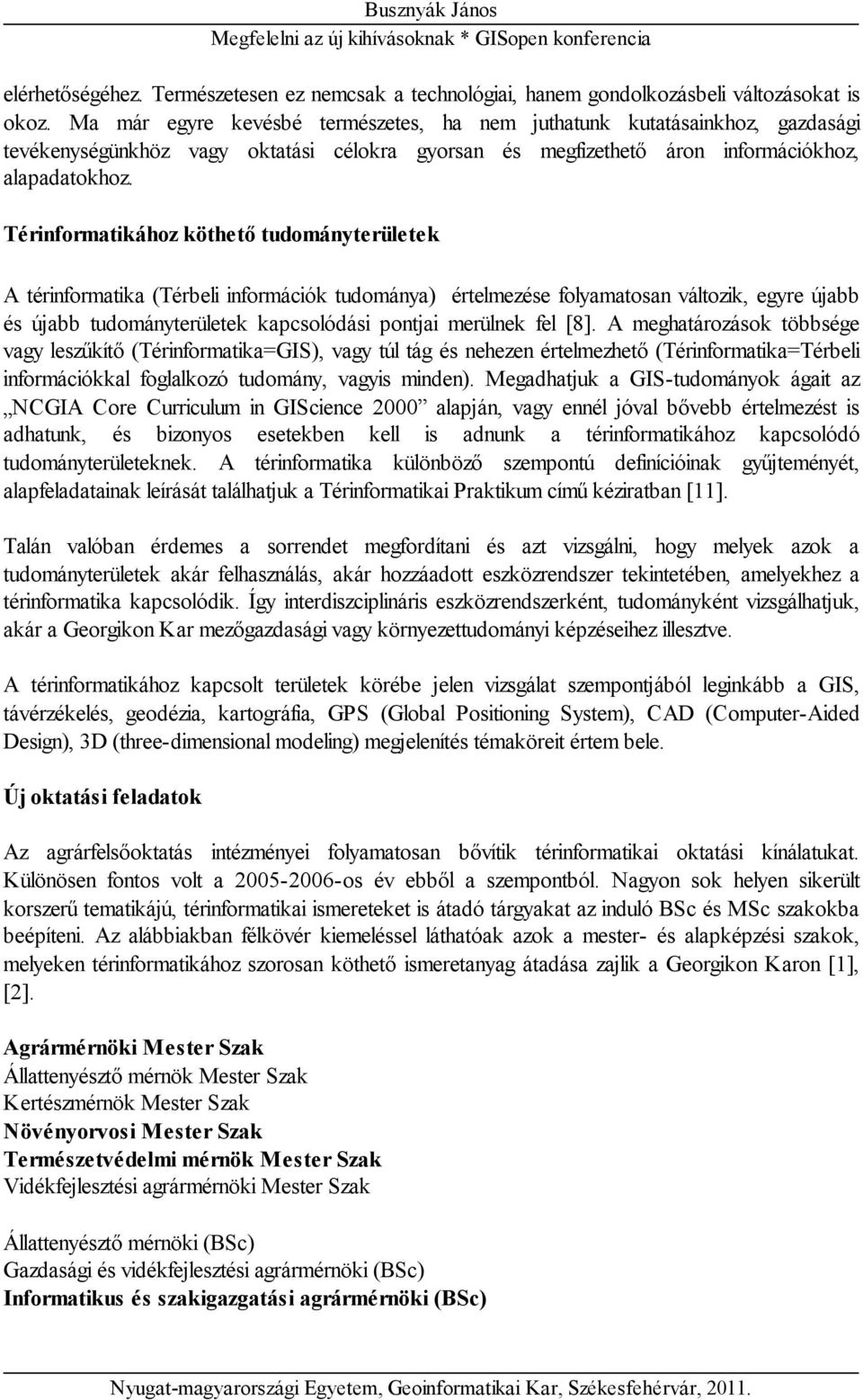 Térinformatikához köthető tudományterületek A térinformatika (Térbeli információk tudománya) értelmezése folyamatosan változik, egyre újabb és újabb tudományterületek kapcsolódási pontjai merülnek