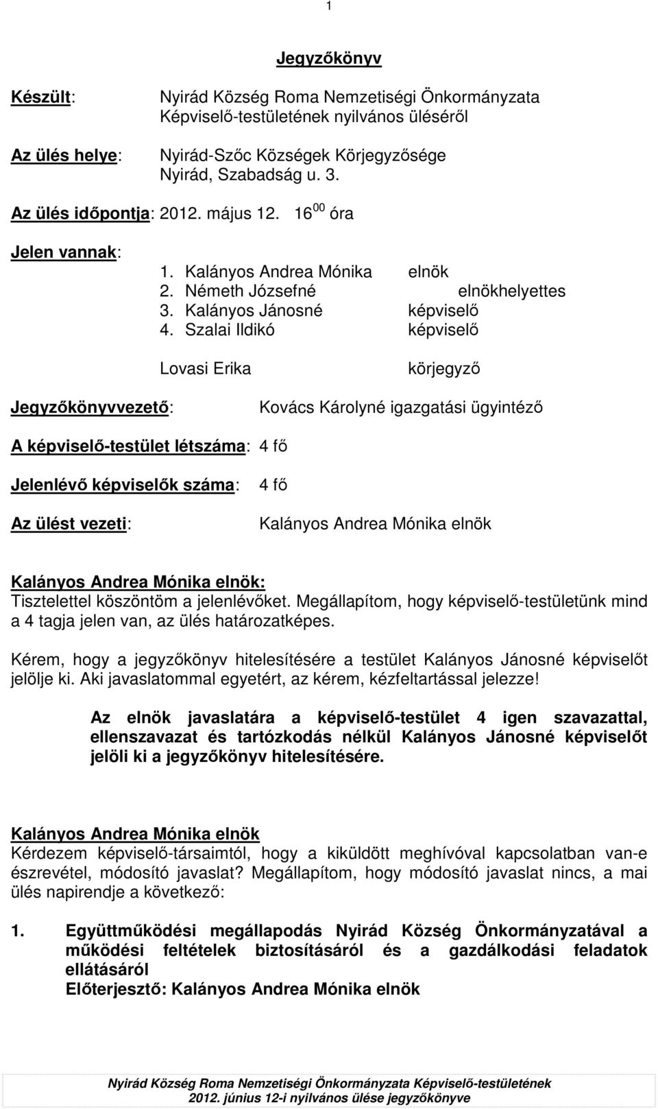 Szalai Ildikó képviselı Jegyzıkönyvvezetı: Lovasi Erika körjegyzı Kovács Károlyné igazgatási ügyintézı A képviselı-testület létszáma: 4 fı Jelenlévı képviselık száma: Az ülést vezeti: 4 fı :