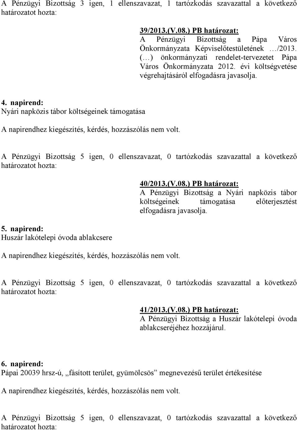 napirend: Huszár lakótelepi óvoda ablakcsere 40/2013.(V.08.) PB határozat: A Pénzügyi Bizottság a Nyári napközis tábor költségeinek támogatása előterjesztést elfogadásra javasolja. 41/2013.