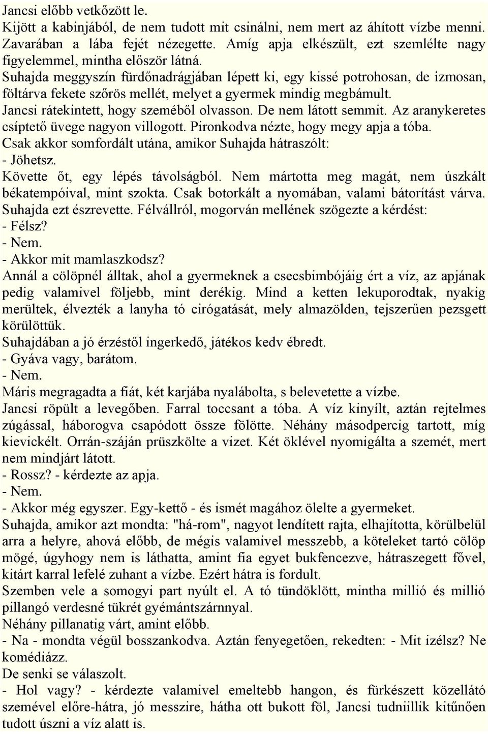 Suhajda meggyszín fürdőnadrágjában lépett ki, egy kissé potrohosan, de izmosan, föltárva fekete szőrös mellét, melyet a gyermek mindig megbámult. Jancsi rátekintett, hogy szeméből olvasson.
