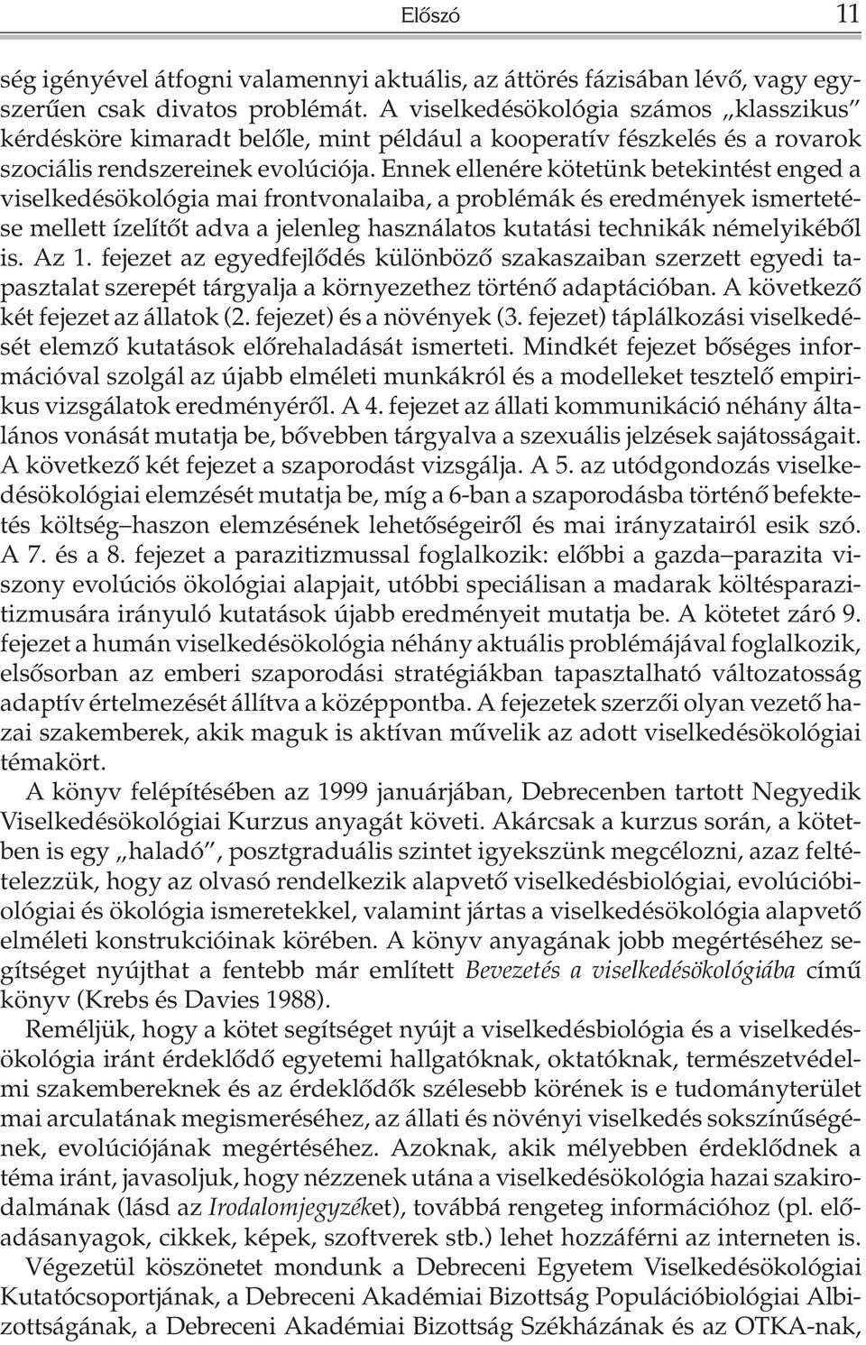 Ennek ellenére kötetünk betekintést enged a viselkedésökológia mai frontvonalaiba, a problémák és eredmények ismertetése mellett ízelítõt adva a jelenleg használatos kutatási technikák némelyikébõl