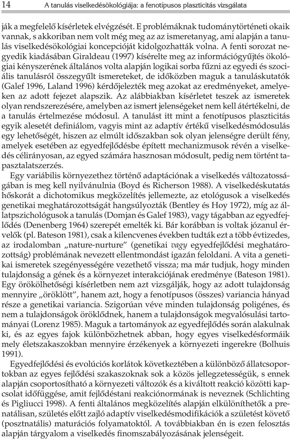 A fenti sorozat negyedik kiadásában Giraldeau (1997) kísérelte meg az információgyûjtés ökológiai kényszerének általános volta alapján logikai sorba fûzni az egyedi és szociális tanulásról összegyûlt