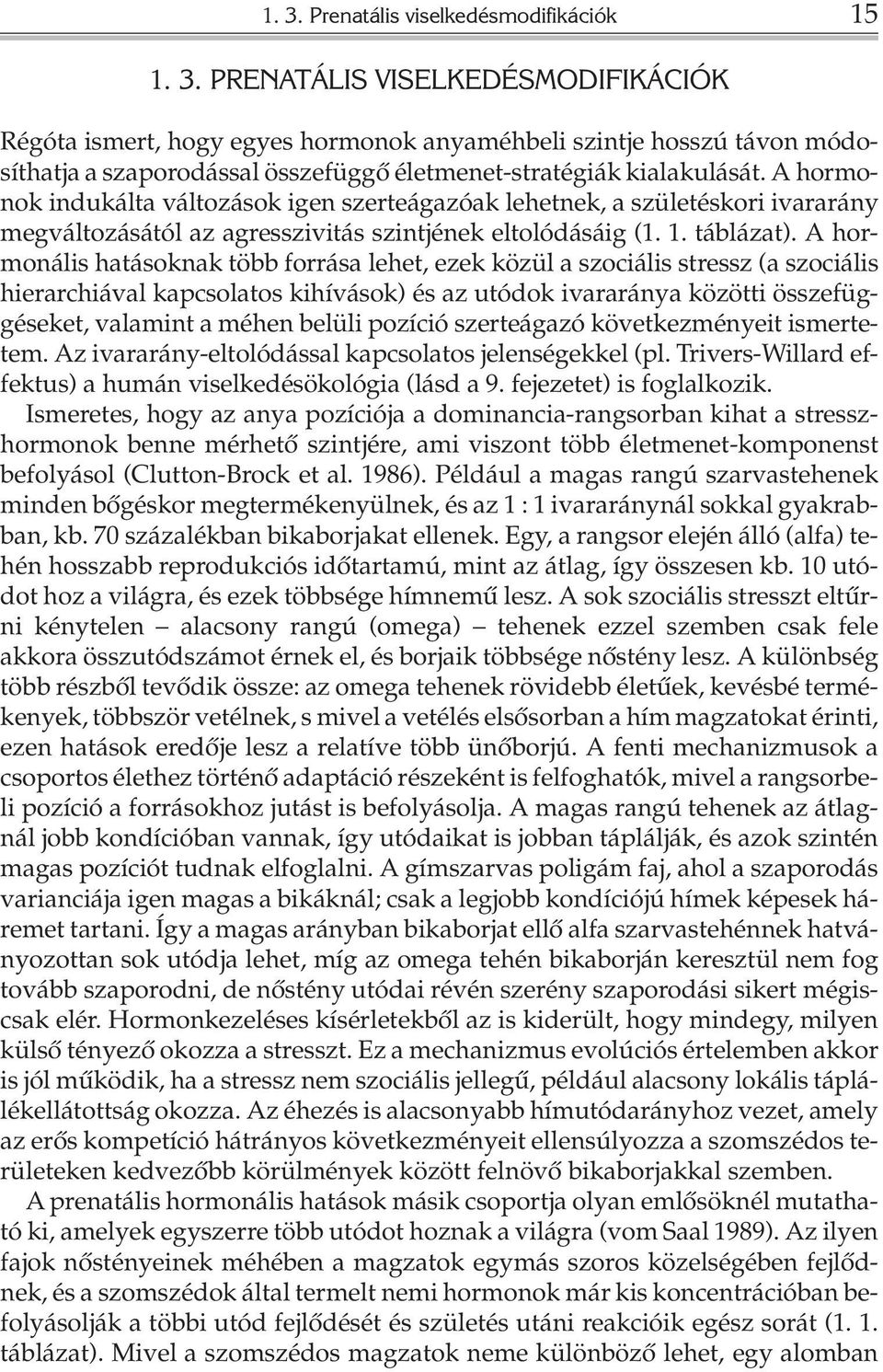 A hormonális hatásoknak több forrása lehet, ezek közül a szociális stressz (a szociális hierarchiával kapcsolatos kihívások) és az utódok ivararánya közötti összefüggéseket, valamint a méhen belüli