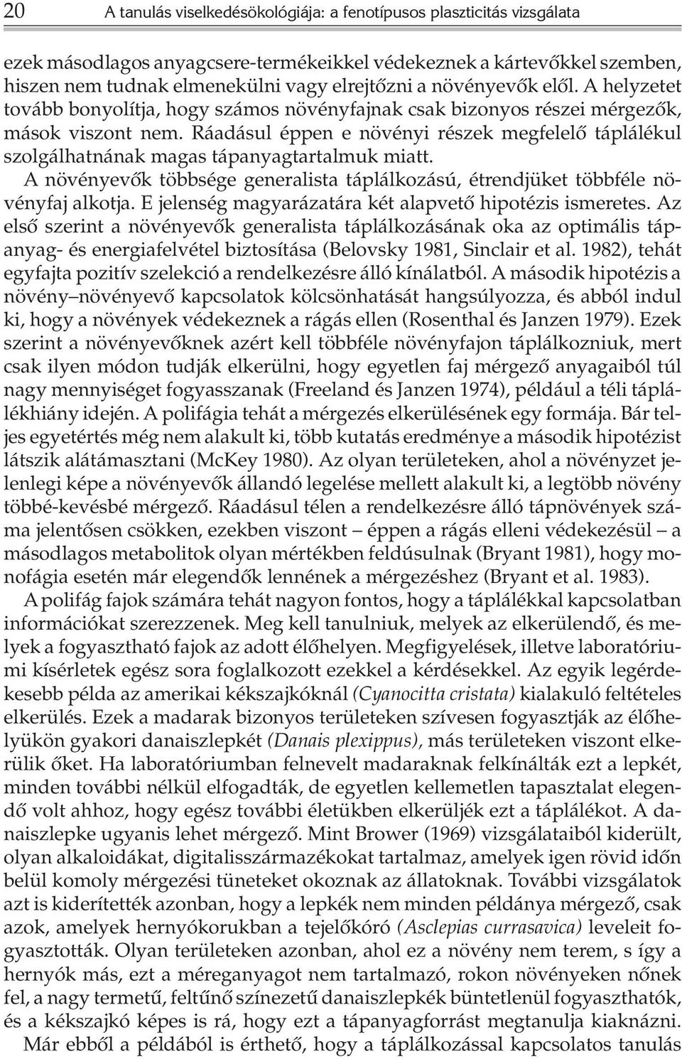 Ráadásul éppen e növényi részek megfelelõ táplálékul szolgálhatnának magas tápanyagtartalmuk miatt. A növényevõk többsége generalista táplálkozású, étrendjüket többféle növényfaj alkotja.