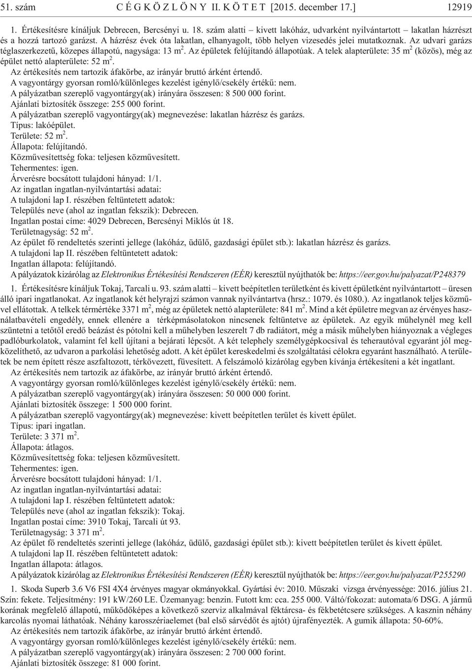 Az udvari garázs téglaszerkezetû, közepes állapotú, nagysága: 13 m 2. Az épületek felújítandó állapotúak. A telek alapterülete: 35 m 2 (kö zös), még az épü let net tó alap te rü le te: 52 m 2.