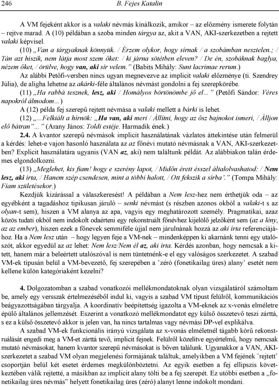 ; / Tán azt hiszik, nem látja most szem 3ket: / ki járna sötétben eleven? / De én, szobáknak baglya, nézem 3ket, / örülve, hogy van, aki sír velem. (Babits Mihály: Sunt lacrimae rerum.