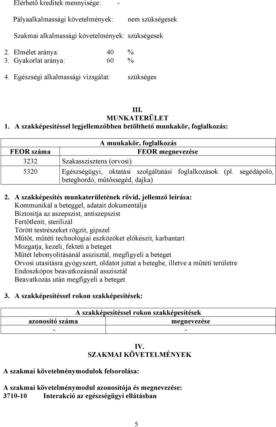 A szakképesítéssel legjellemzőbben betölthető munkakör, foglalkozás: A munkakör, foglalkozás FEOR száma FEOR megnevezése 3232 Szakasszisztens (orvosi) 5320 Egészségügyi, oktatási szolgáltatási