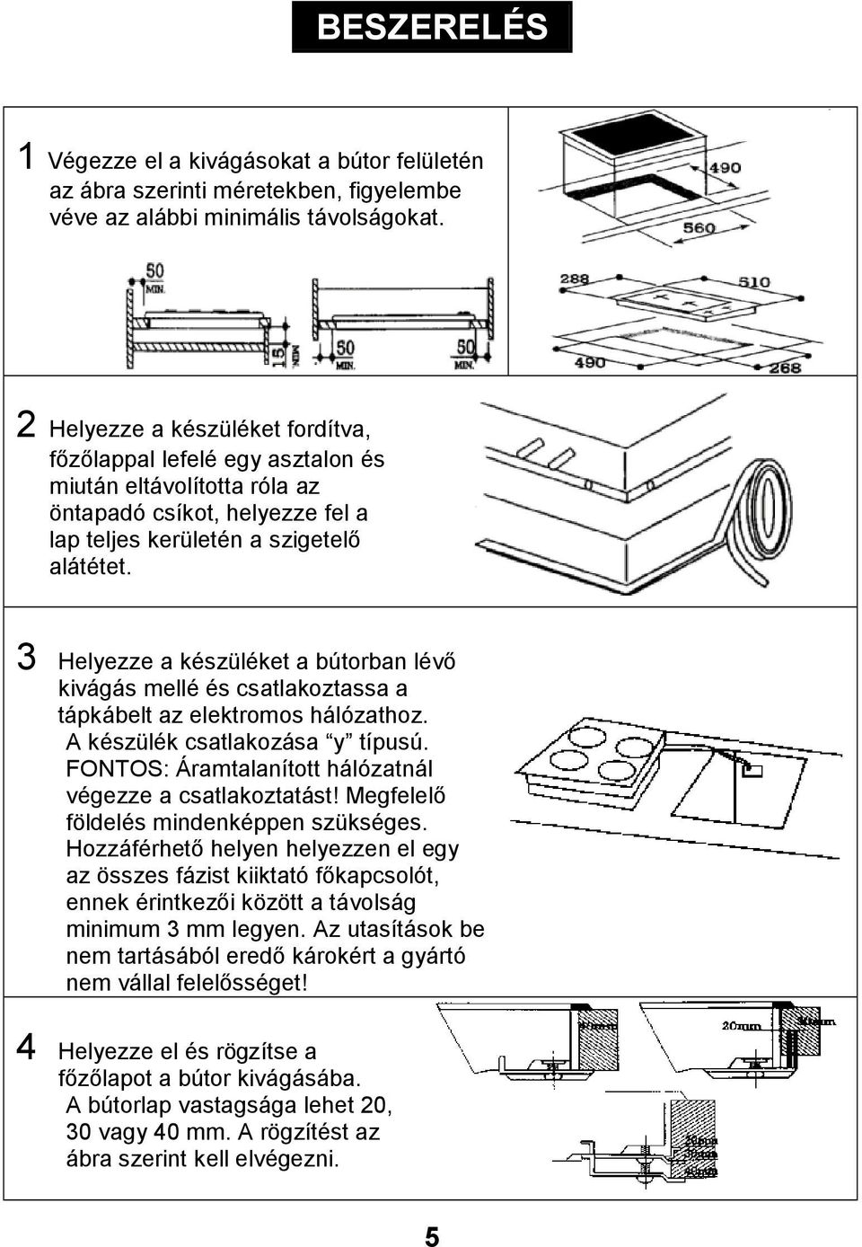 3 Helyezze a készüléket a bútorban lévő kivágás mellé és csatlakoztassa a tápkábelt az elektromos hálózathoz. A készülék csatlakozása y típusú.