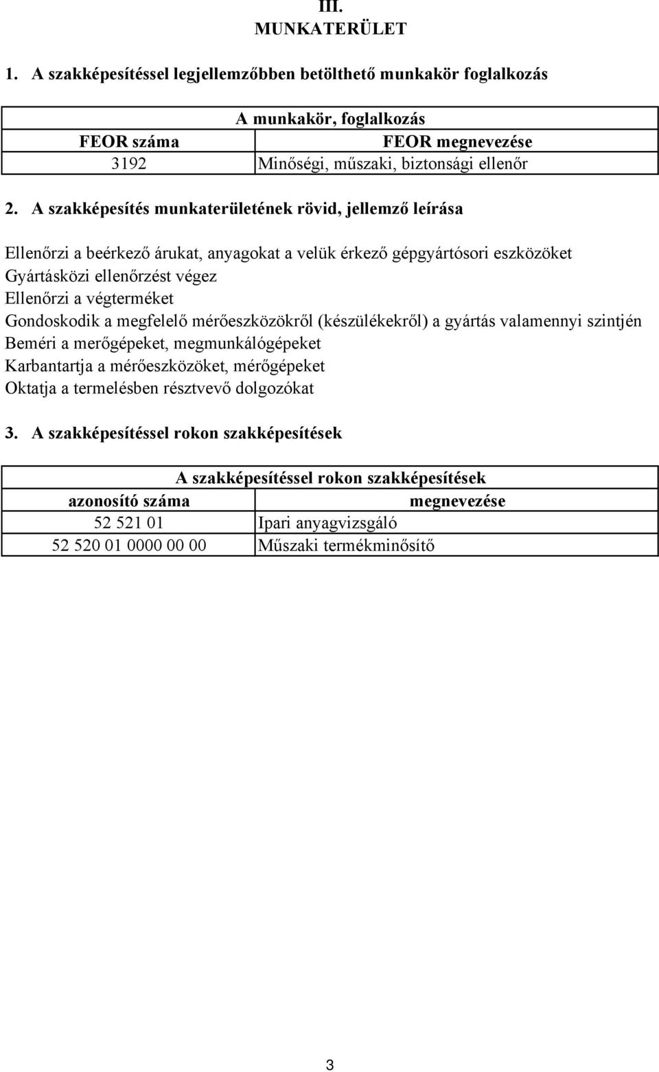 Gondoskodik a megfelelő mérőeszközökről (készülékekről) a gyártás valamennyi szintjén Beméri a merőgépeket, megmunkálógépeket Karbantartja a mérőeszközöket, mérőgépeket Oktatja a termelésben