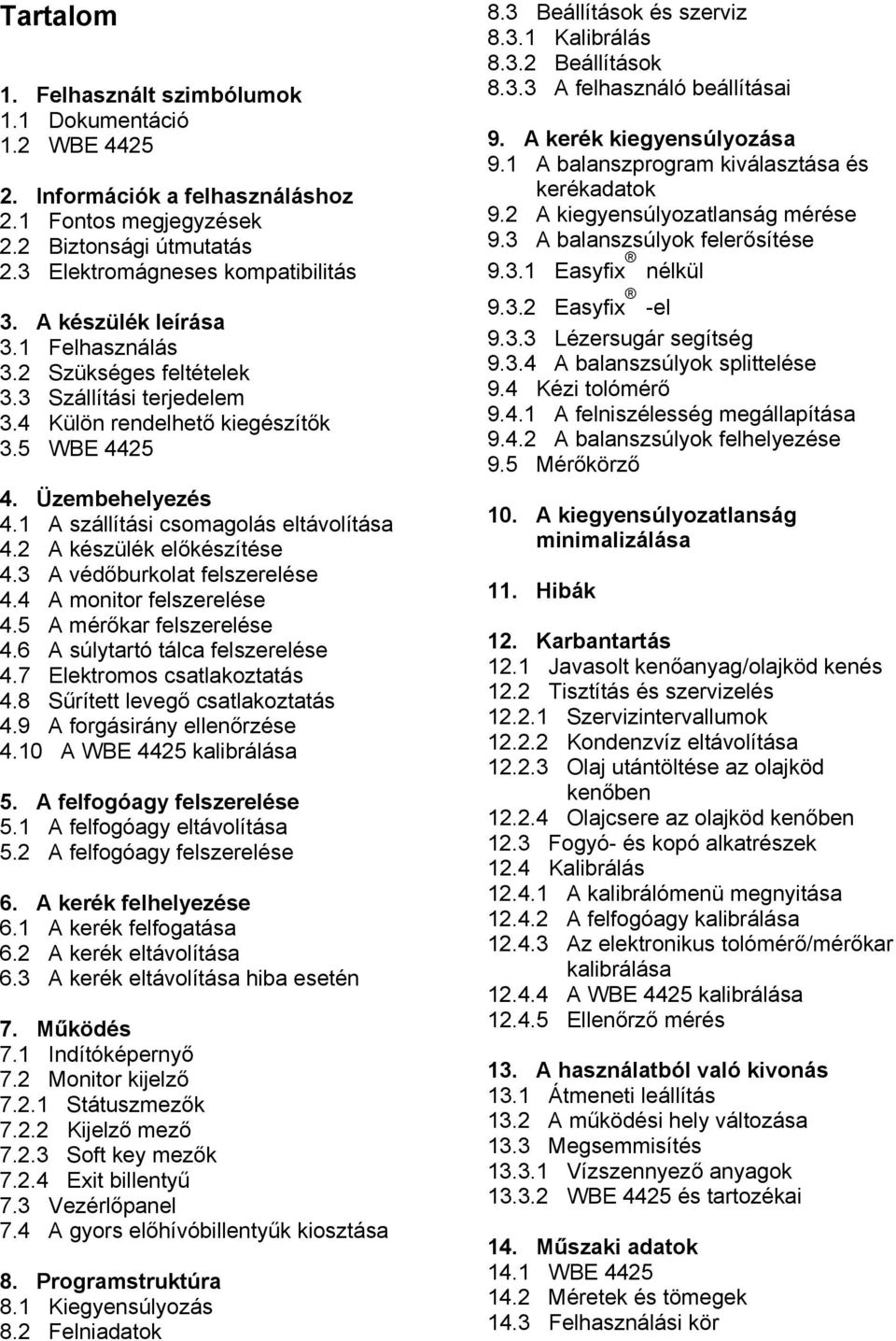 2 A készülék előkészítése 4.3 A védőburkolat felszerelése 4.4 A monitor felszerelése 4.5 A mérőkar felszerelése 4.6 A súlytartó tálca felszerelése 4.7 Elektromos csatlakoztatás 4.