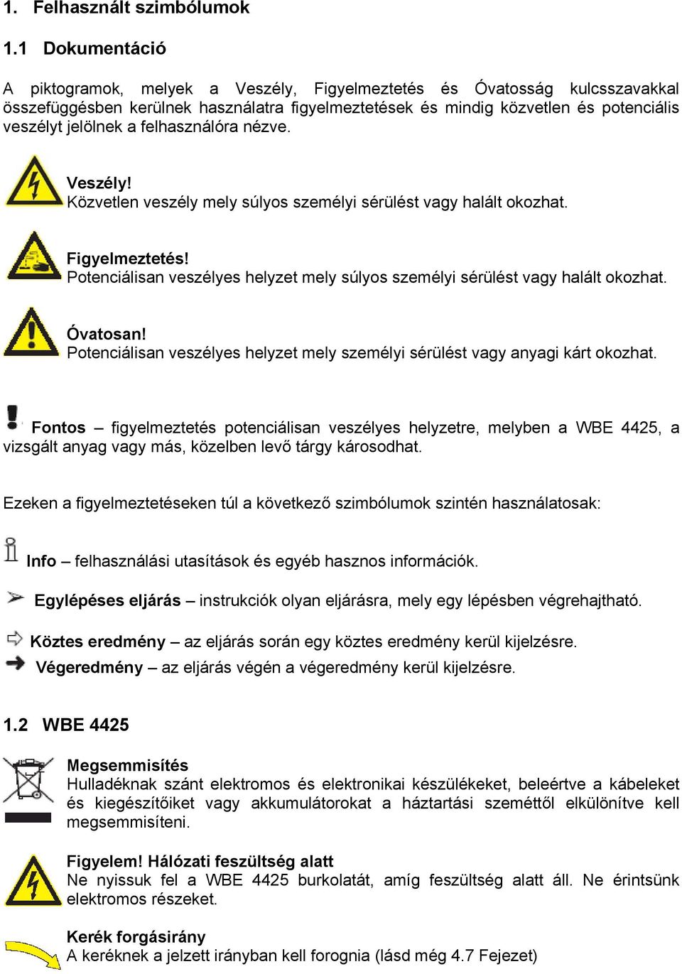 felhasználóra nézve. Veszély! Közvetlen veszély mely súlyos személyi sérülést vagy halált okozhat. Figyelmeztetés! Potenciálisan veszélyes helyzet mely súlyos személyi sérülést vagy halált okozhat.