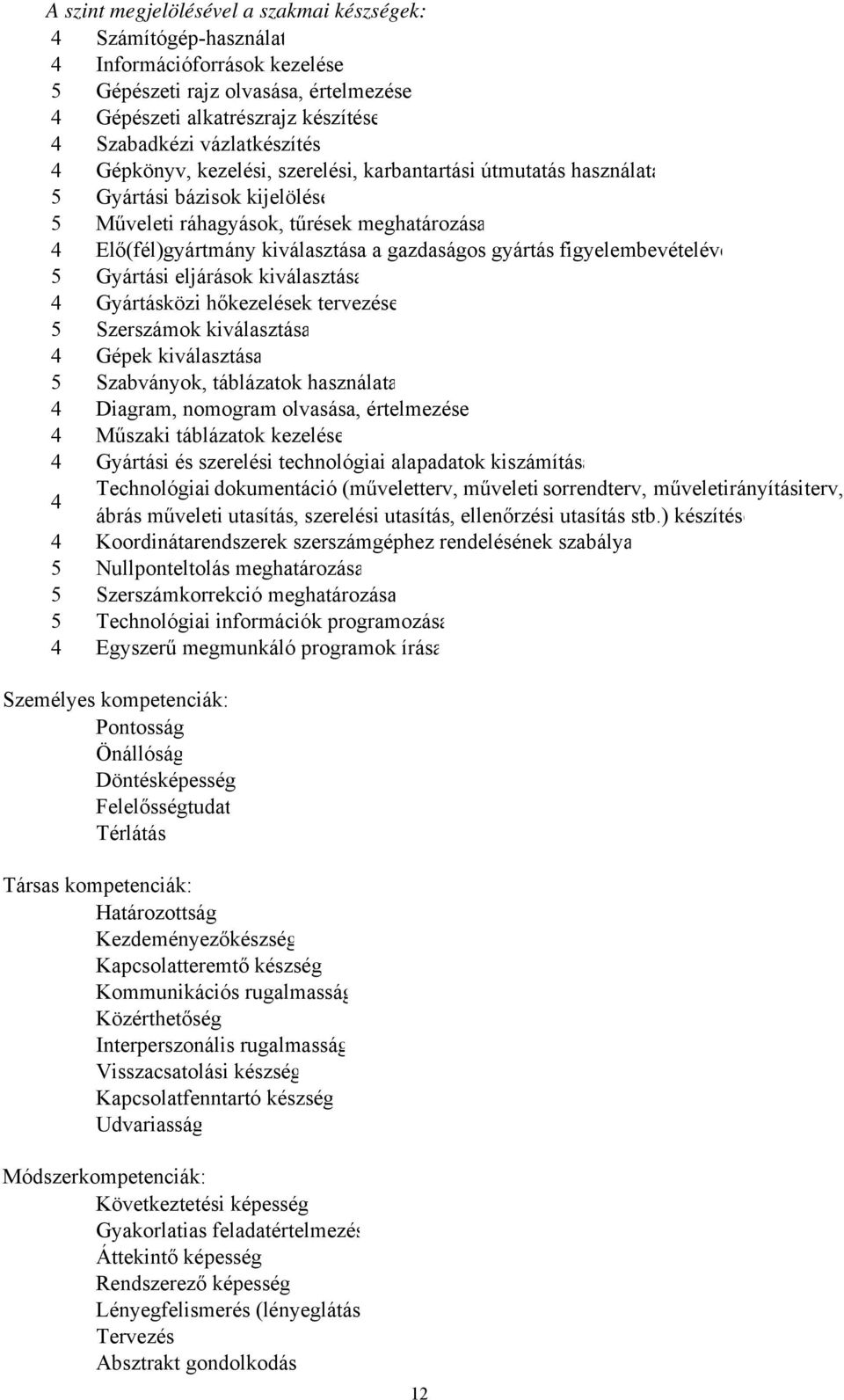 figyelembevételéve 5 Gyártási eljárások kiválasztása 4 Gyártásközi hőkezelések tervezése 5 Szerszámok kiválasztása 4 Gépek kiválasztása 5 Szabványok, táblázatok használata 4 Diagram, nomogram