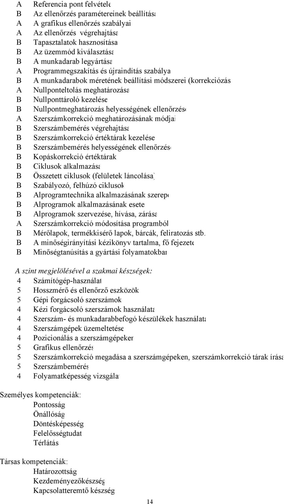 helyességének ellenőrzése Szerszámkorrekció meghatározásának módjai Szerszámbemérés végrehajtása Szerszámkorrekció értéktárak kezelése Szerszámbemérés helyességének ellenőrzése Kopáskorrekció