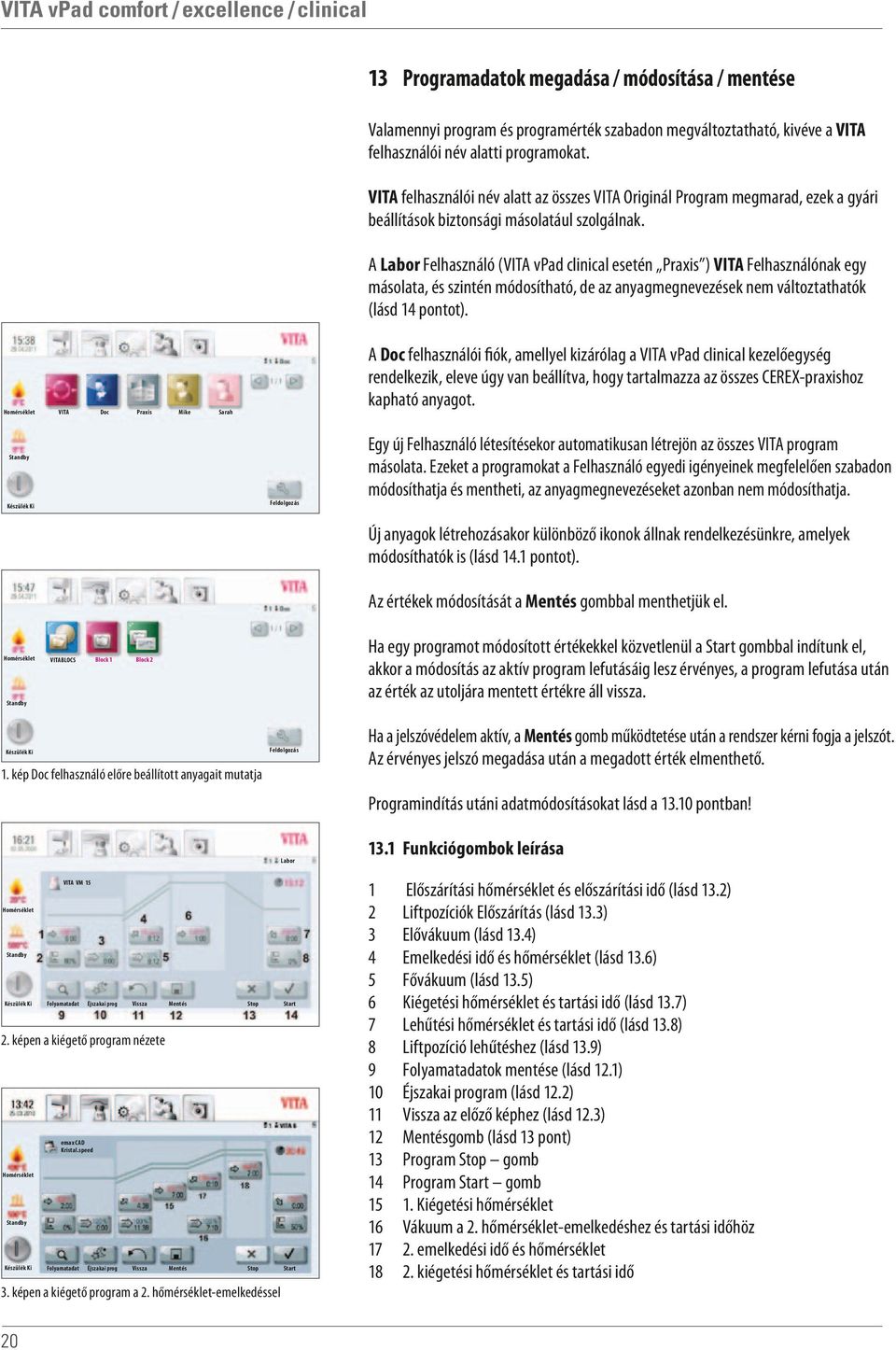 A Felhasználó (VITA vpad clinical esetén Praxis ) VITA Felhasználónak egy másolata, és szintén módosítható, de az anyagmegnevezések nem változtathatók (lásd 14 pontot).