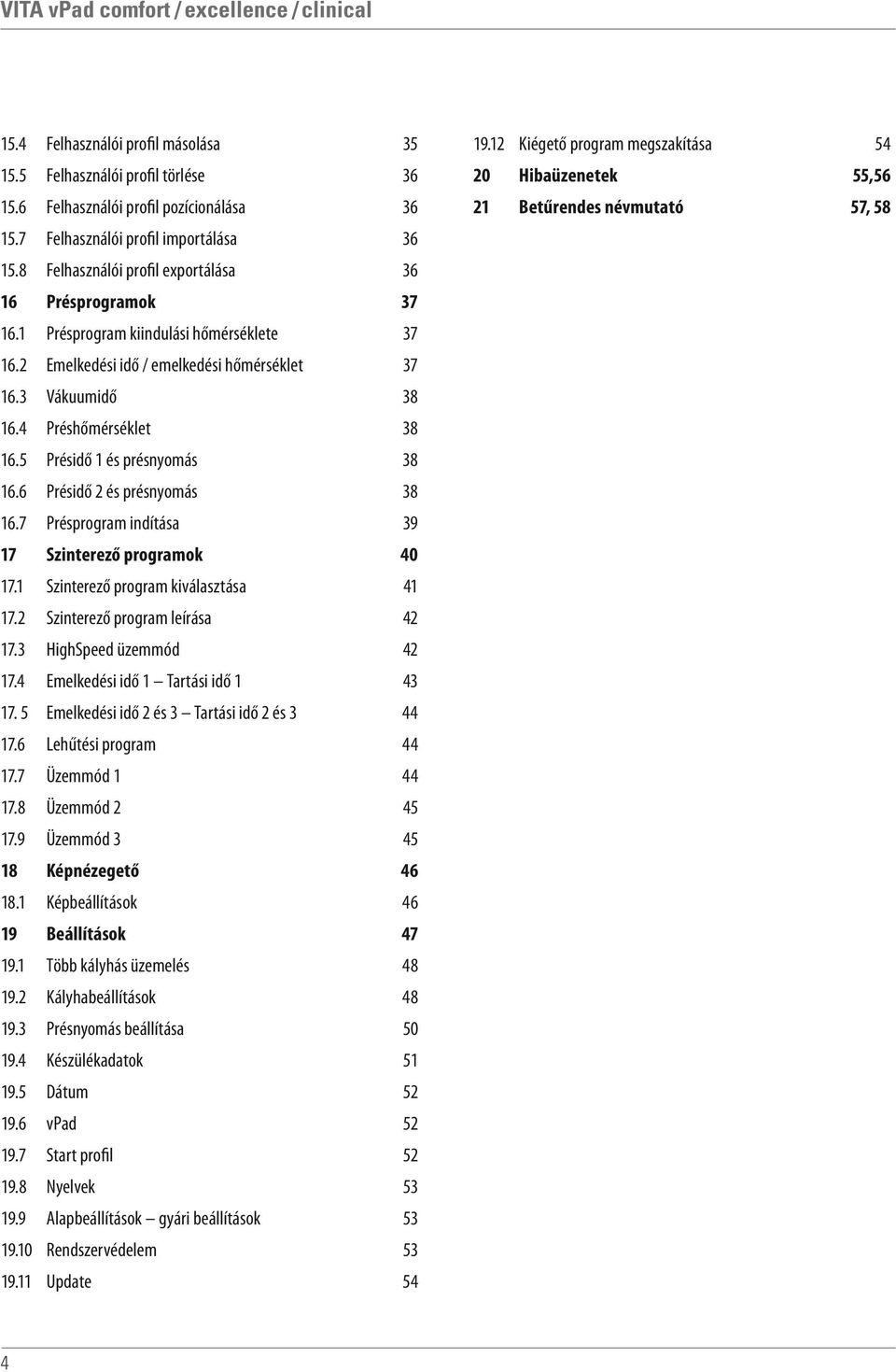 5 Présidő 1 és présnyomás 38 16.6 Présidő 2 és présnyomás 38 16.7 Présprogram indítása 39 17 Szinterező programok 40 17.1 Szinterező program kiválasztása 41 17.2 Szinterező program leírása 42 17.