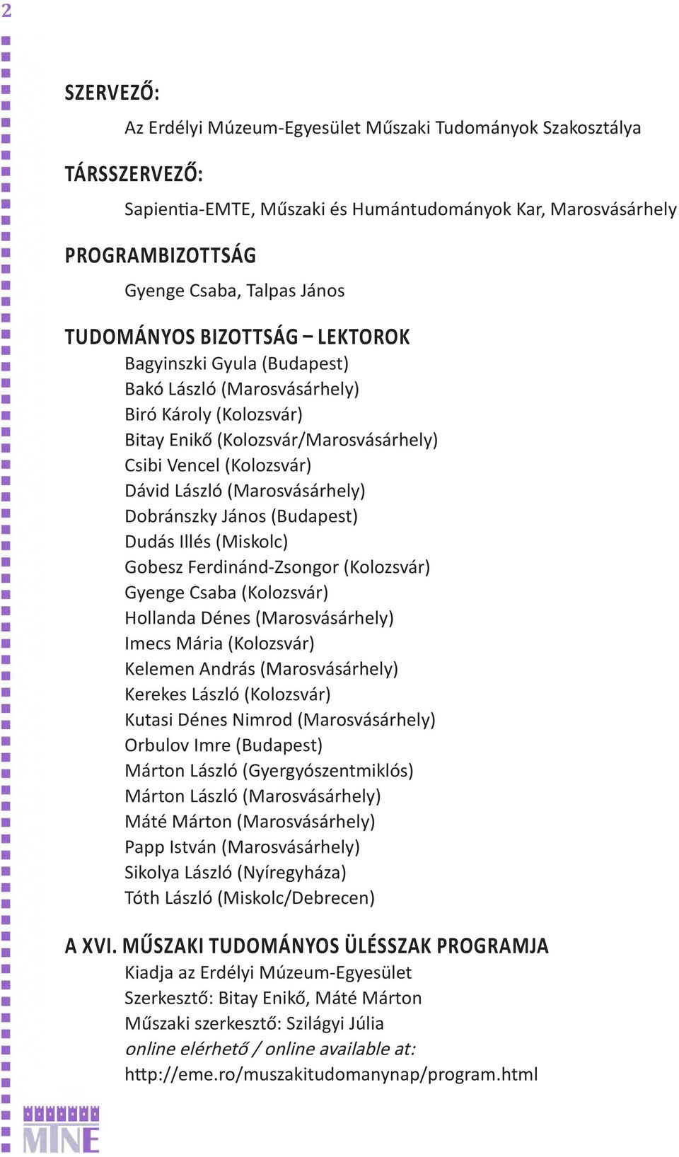 (Marosvásárhely) Dobránszky János (Budapest) Dudás Illés (Miskolc) Gobesz Ferdinánd-Zsongor (Kolozsvár) Gyenge Csaba (Kolozsvár) Hollanda Dénes (Marosvásárhely) Imecs Mária (Kolozsvár) Kelemen András