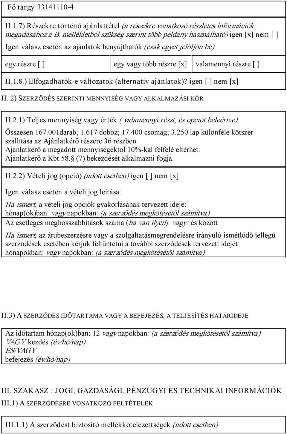 részre [ ] II.1.8.) Elfogadhatók e változatok (alternatív ajánlatok)? igen [ ] nem [x] II. 2) SZERZŐDÉS SZERINTI MENNYISÉG VAGY ALKALMAZÁSI KÖR II.2.1) Teljes mennyiség vagy érték ( valamennyi részt, és opciót beleértve) Összesen 167.