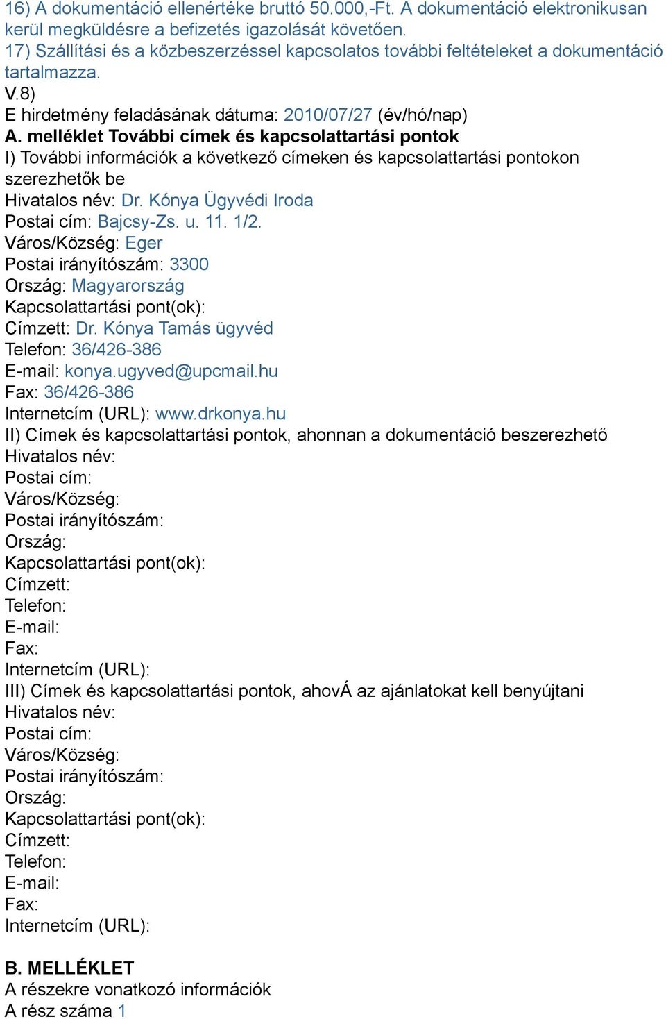 melléklet További címek és kapcsolattartási pontok I) További információk a következő címeken és kapcsolattartási pontokon szerezhetők be Hivatalos név: Dr. Kónya Ügyvédi Iroda Postai cím: Bajcsy-Zs.