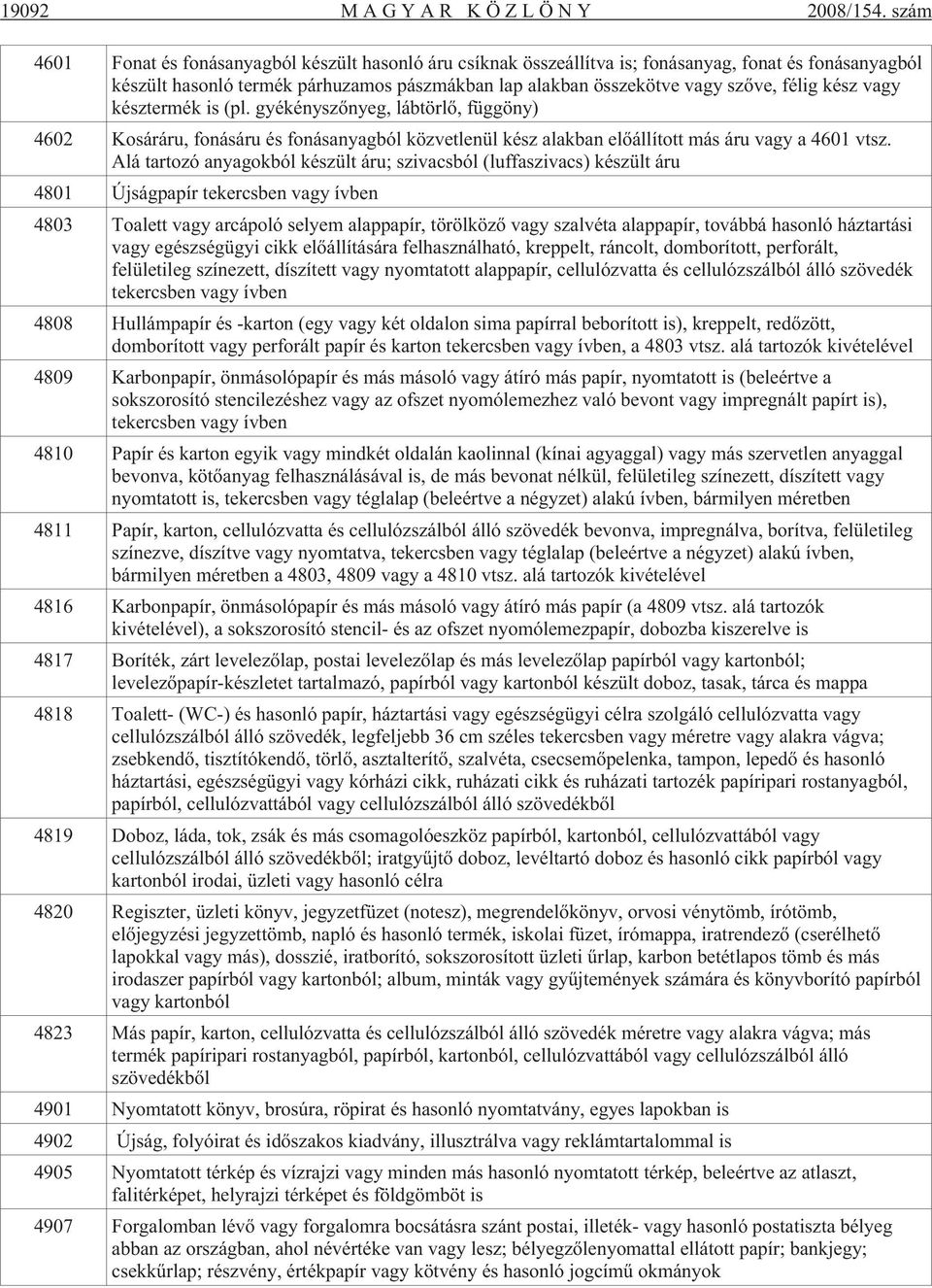 kész vagy késztermék is (pl. gyékényszõnyeg, lábtörlõ, függöny) 4602 Kosáráru, fonásáru és fonásanyagból közvetlenül kész alakban elõállított más áru vagy a 4601 vtsz.