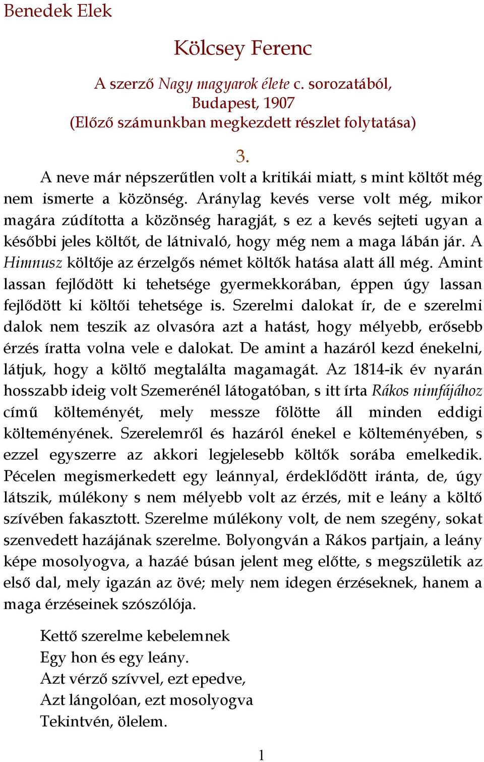 Aránylag kevés verse volt még, mikor magára zúdította a közönség haragját, s ez a kevés sejteti ugyan a későbbi jeles költőt, de látnivaló, hogy még nem a maga lábán jár.