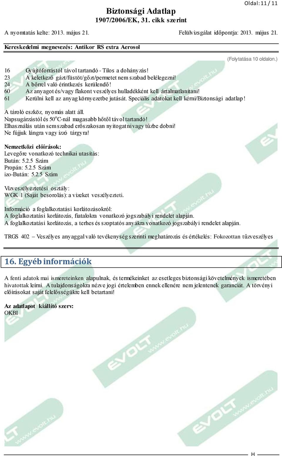 A tároló eszköz, nyomás alatt áll. Napsugárzástól és 50 o C-nál magasabb hőtől távol tartandó! Elhasználás után sem szabad erőszakosan nyitogatni vagy tűzbe dobni! Ne fújjuk lángra vagy izzó tárgyra!