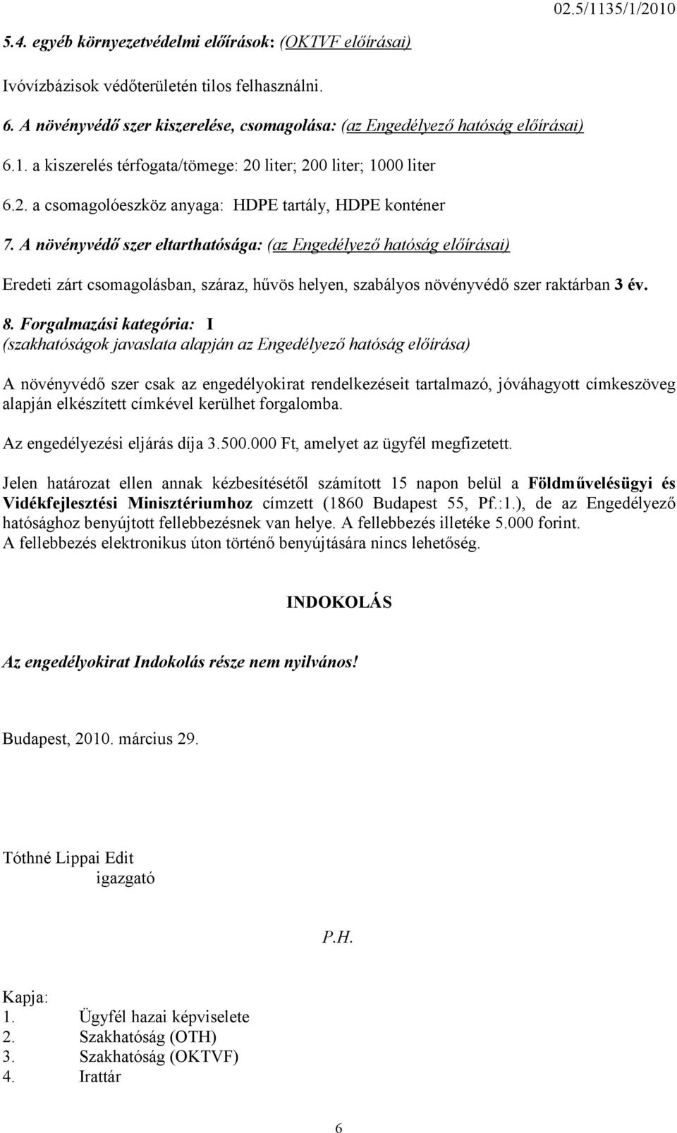 A növényvédő szer eltarthatósága: (az Engedélyező hatóság előírásai) Eredeti zárt csomagolásban, száraz, hűvös helyen, szabályos növényvédő szer raktárban 3 év. 8.