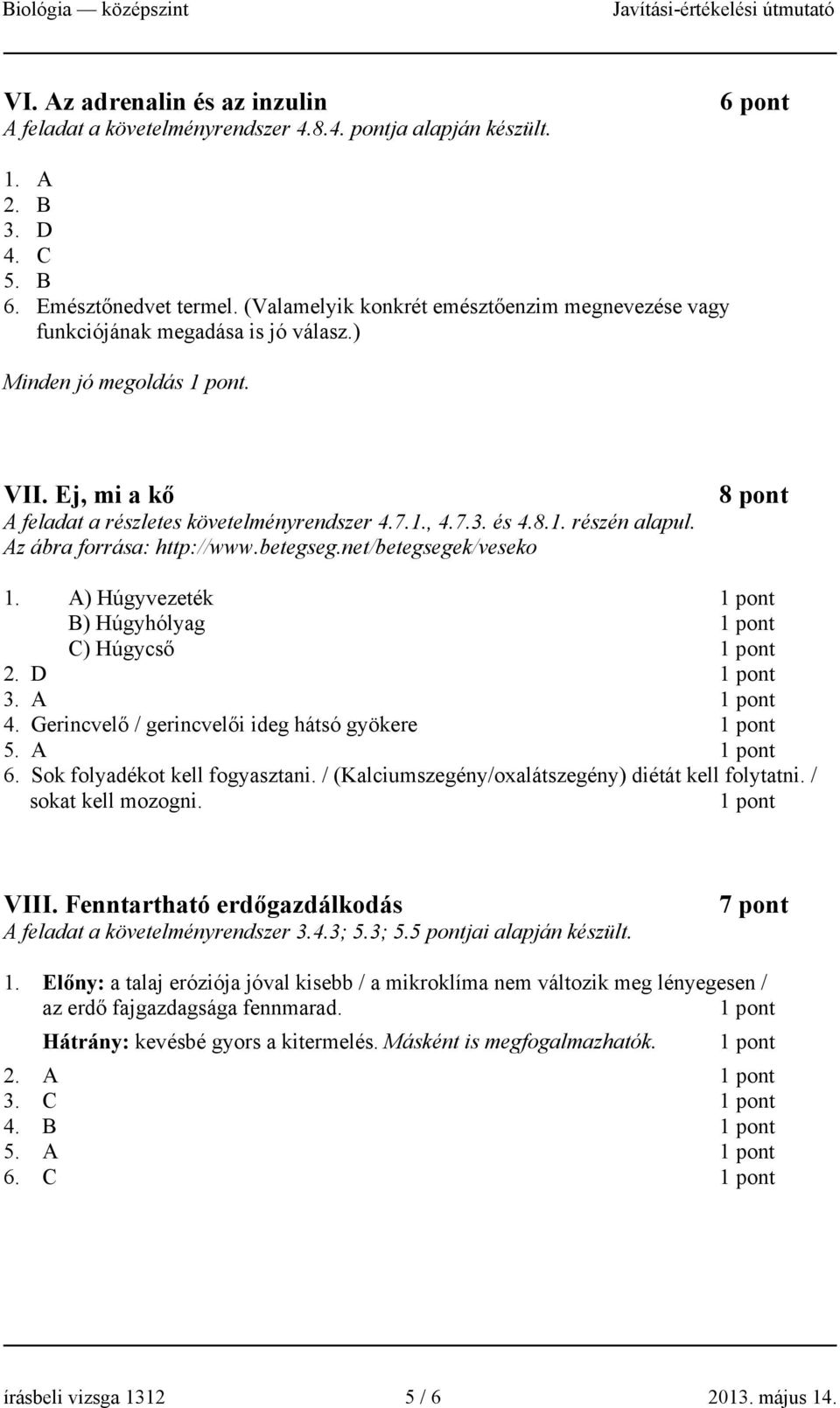 Az ábra forrása: http://www.betegseg.net/betegsegek/veseko 8 pont 1. A) Húgyvezeték 1 pont B) Húgyhólyag 1 pont C) Húgycső 1 pont 2. D 1 pont 3. A 1 pont 4.