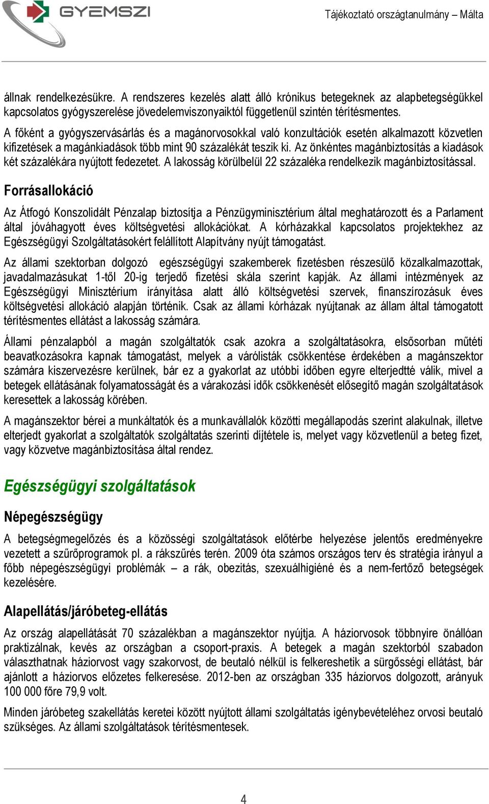 Az önkéntes magánbiztosítás a kiadások két százalékára nyújtott fedezetet. A lakosság körülbelül 22 százaléka rendelkezik magánbiztosítással.