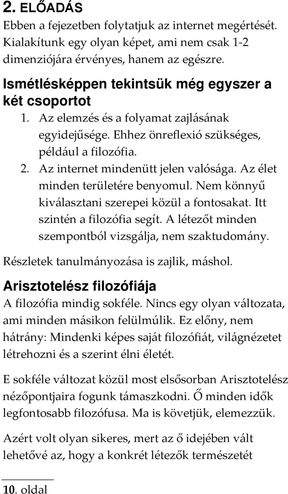 Az élet minden területére benyomul. Nem könnyű kiválasztani szerepei közül a fontosakat. Itt szintén a filozófia segít. A létezőt minden szempontból vizsgálja, nem szaktudomány.