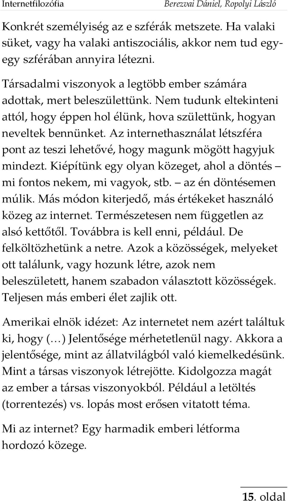 Az internethasználat létszféra pont az teszi lehetővé, hogy magunk mögött hagyjuk mindezt. Kiépítünk egy olyan közeget, ahol a döntés mi fontos nekem, mi vagyok, stb. az én döntésemen múlik.