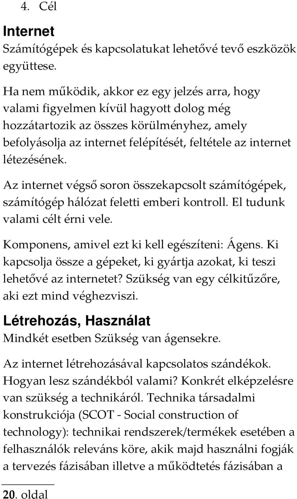 létezésének. Az internet végső soron összekapcsolt számítógépek, számítógép hálózat feletti emberi kontroll. El tudunk valami célt érni vele. Komponens, amivel ezt ki kell egészíteni: Ágens.