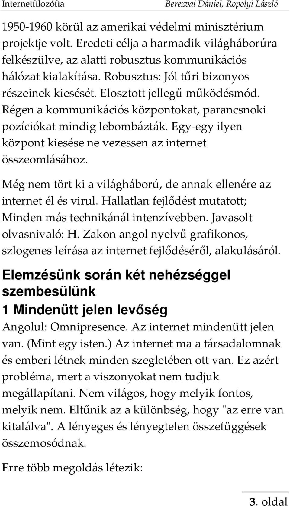 Régen a kommunikációs központokat, parancsnoki pozíciókat mindig lebombázták. Egy-egy ilyen központ kiesése ne vezessen az internet összeomlásához.