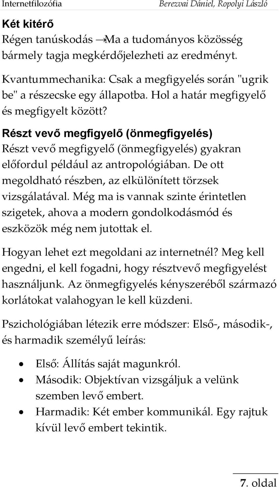 Részt vevő megfigyelő (önmegfigyelés) Részt vevő megfigyelő (önmegfigyelés) gyakran előfordul például az antropológiában. De ott megoldható részben, az elkülönített törzsek vizsgálatával.