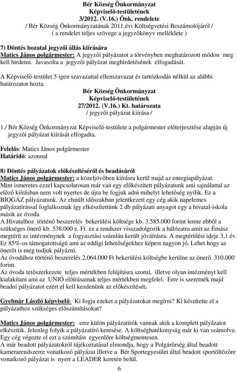 meghatározott módon meg kell hirdetni. Javasolta a jegyzıi pályázat meghirdetésének elfogadását. határozatot hozta 27/2012. (V.16.) Kt. határozata / jegyzıi pályázat kiírása / 1.