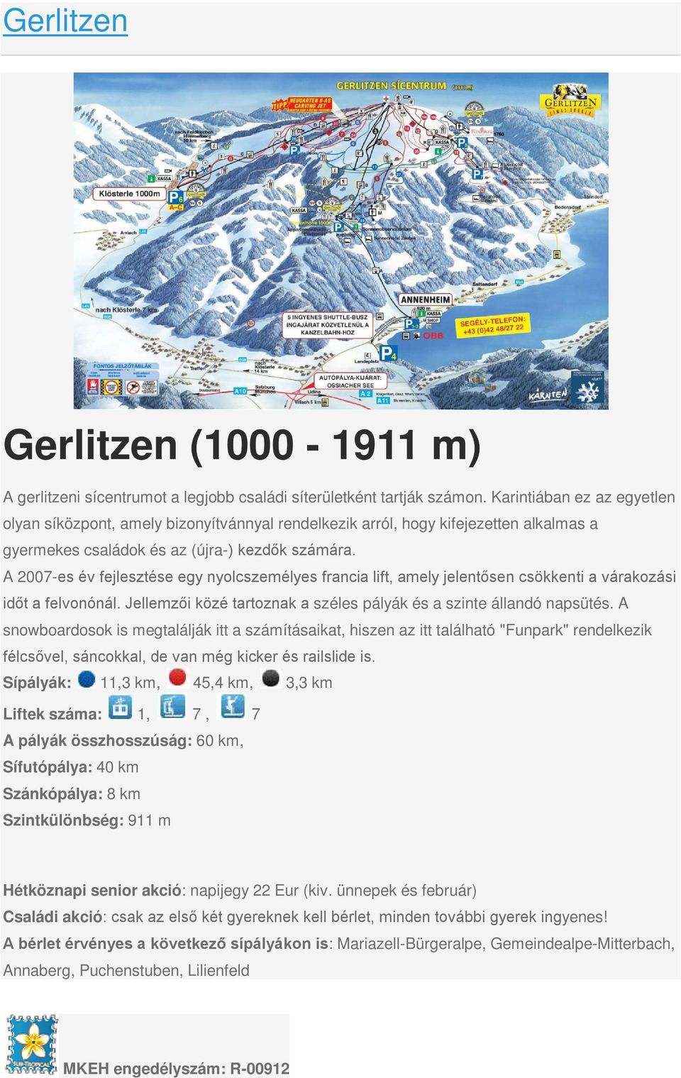 A 2007-es év fejlesztése egy nyolcszemélyes francia lift, amely jelentősen csökkenti a várakozási időt a felvonónál. Jellemzői közé tartoznak a széles pályák és a szinte állandó napsütés.