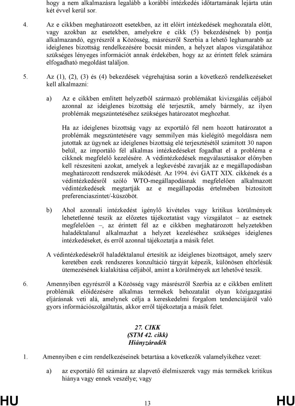 másrészről Szerbia a lehető leghamarabb az ideiglenes bizottság rendelkezésére bocsát minden, a helyzet alapos vizsgálatához szükséges lényeges információt annak érdekében, hogy az az érintett felek