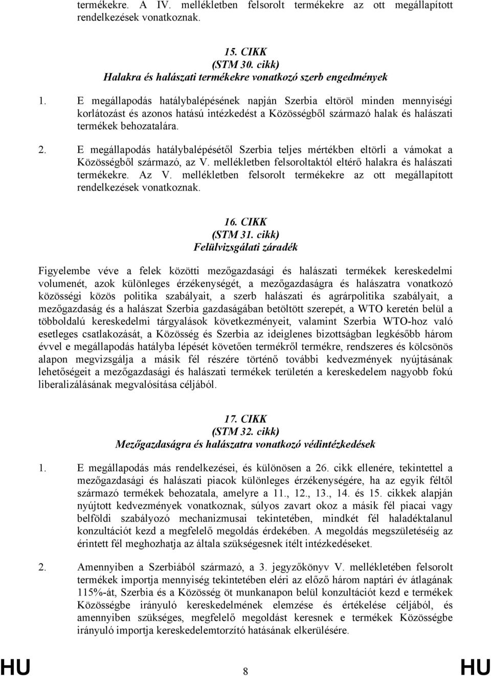E megállapodás hatálybalépésétől Szerbia teljes mértékben eltörli a vámokat a Közösségből származó, az V. mellékletben felsoroltaktól eltérő halakra és halászati termékekre. Az V.