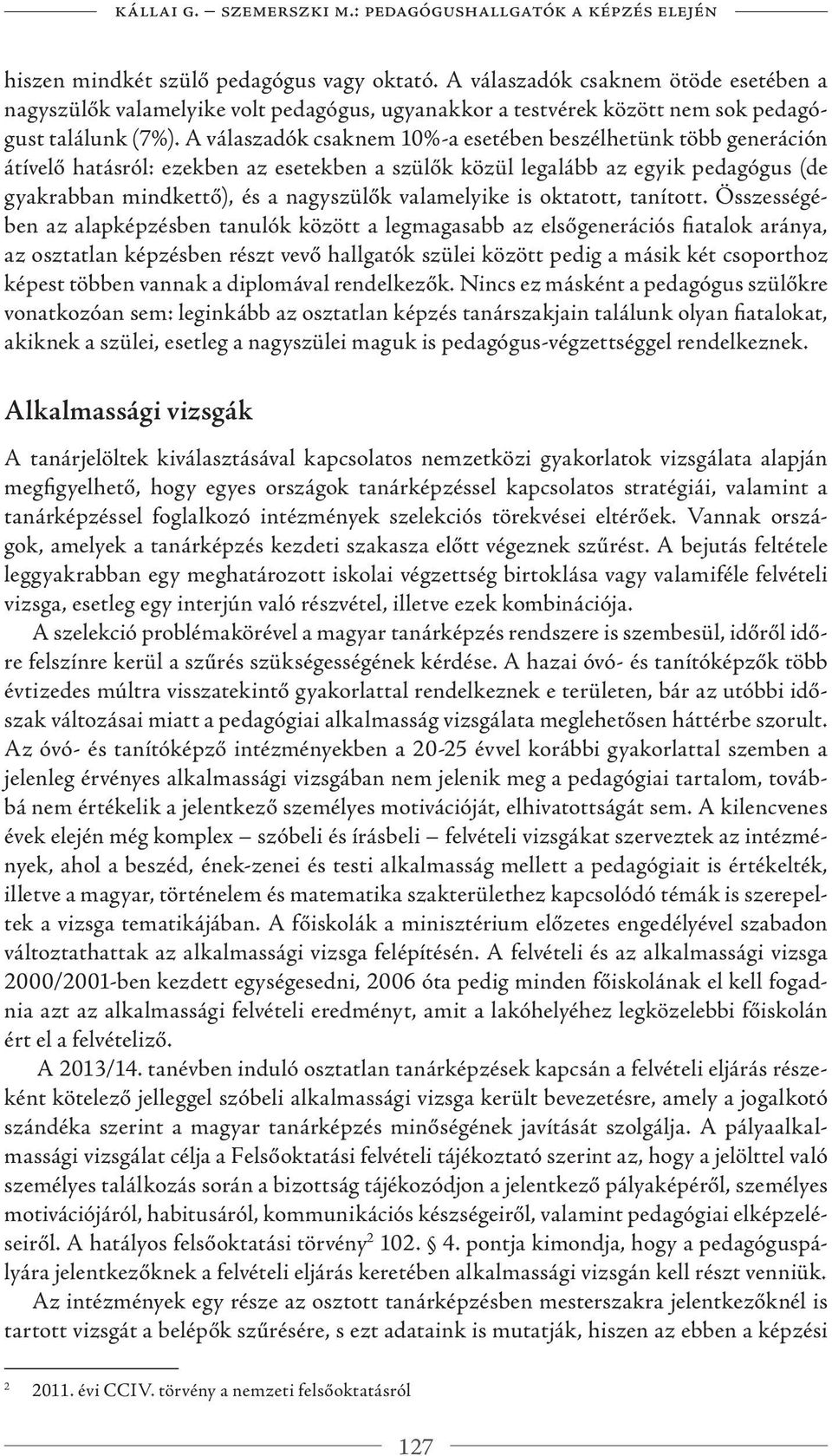 A válaszadók csaknem 10%-a esetében beszélhetünk több generáción átívelő hatásról: ezekben az esetekben a szülők közül legalább az egyik pedagógus (de gyakrabban mindkettő), és a nagyszülők