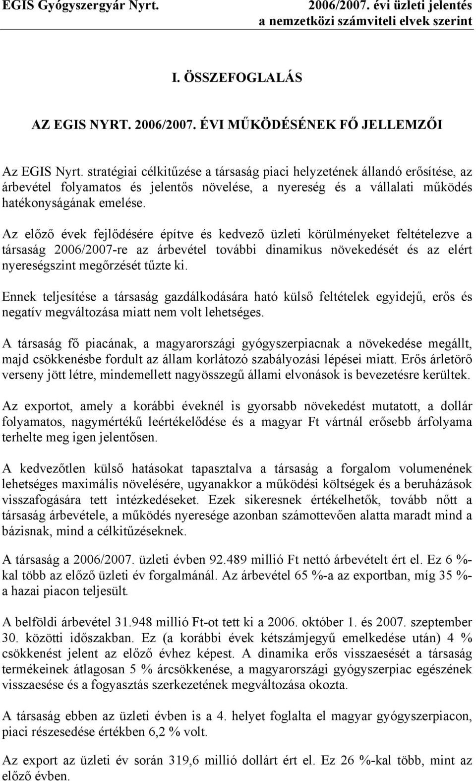 Az előző évek fejlődésére építve és kedvező üzleti körülményeket feltételezve a társaság 2006/2007-re az árbevétel további dinamikus növekedését és az elért nyereségszint megőrzését tűzte ki.