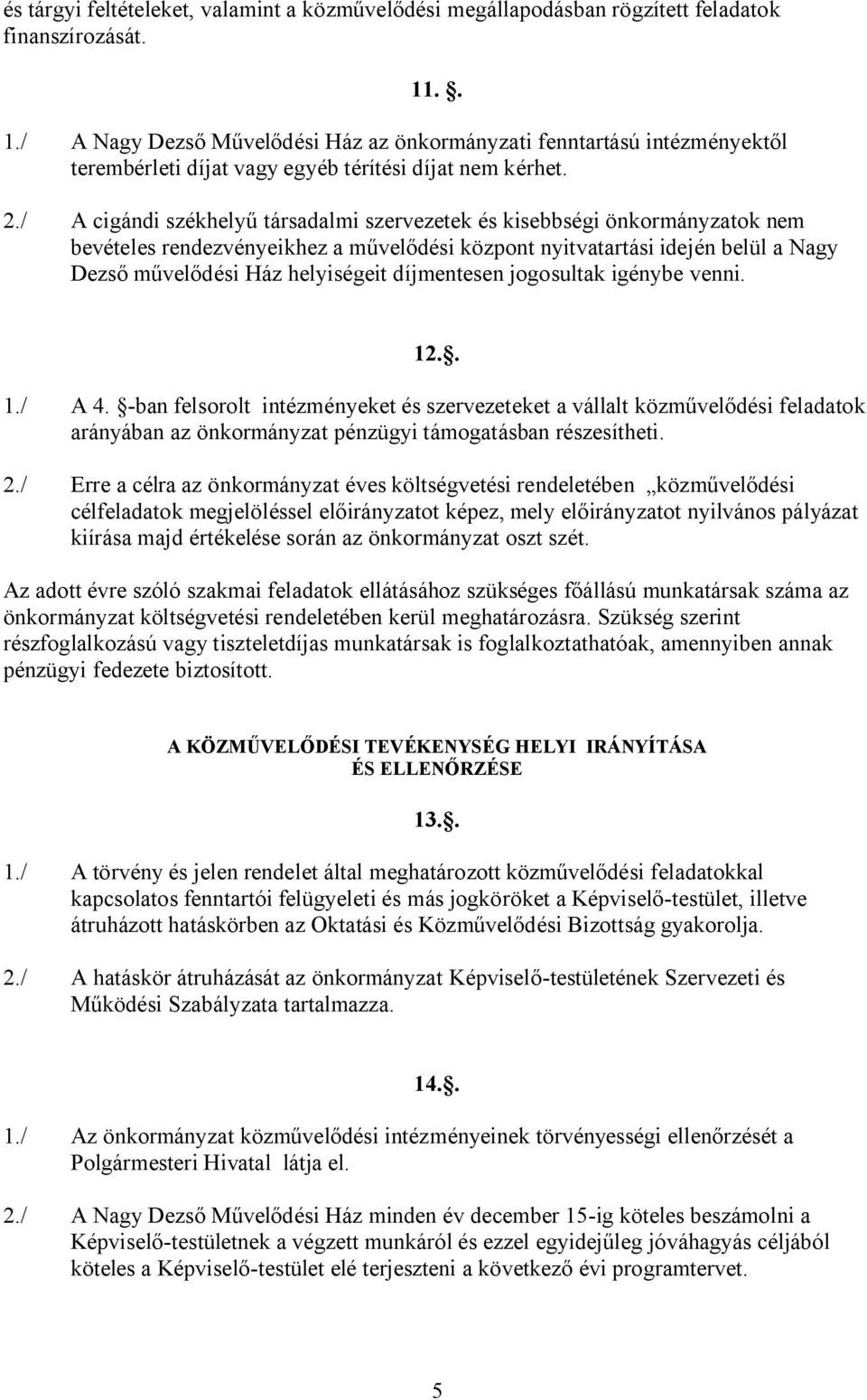 / A cigándi székhelyű társadalmi szervezetek és kisebbségi önkormányzatok nem bevételes rendezvényeikhez a művelődési központ nyitvatartási idején belül a Nagy Dezső művelődési Ház helyiségeit