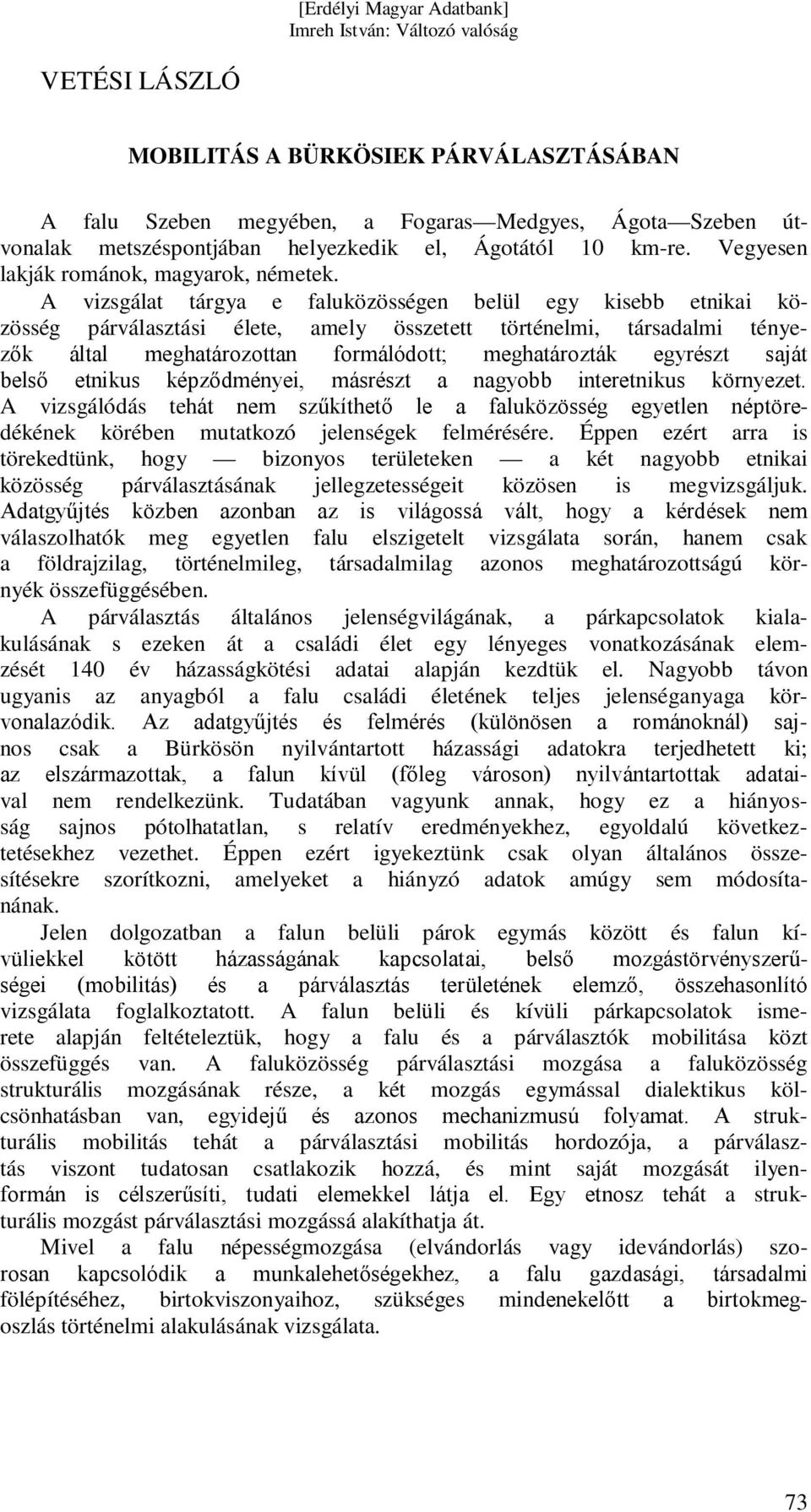 A vizsgálat tárgya e faluközösségen belül egy kisebb etnikai közösség párválasztási élete, amely összetett történelmi, társadalmi tényezők által meghatározottan formálódott; meghatározták egyrészt