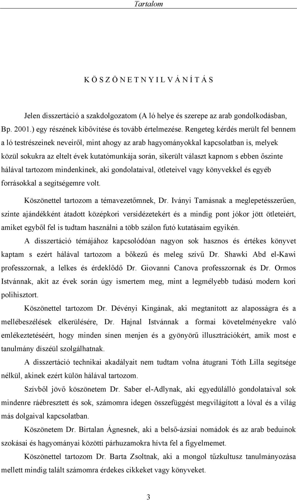ebben őszinte hálával tartozom mindenkinek, aki gondolataival, ötleteivel vagy könyvekkel és egyéb forrásokkal a segítségemre volt. Köszönettel tartozom a témavezetőmnek, Dr.