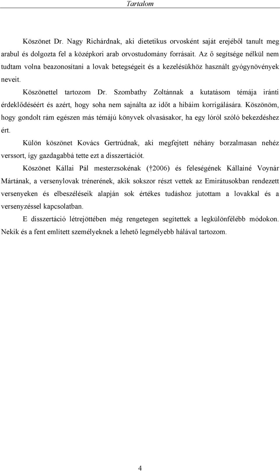 Szombathy Zoltánnak a kutatásom témája iránti érdeklődéséért és azért, hogy soha nem sajnálta az időt a hibáim korrigálására.