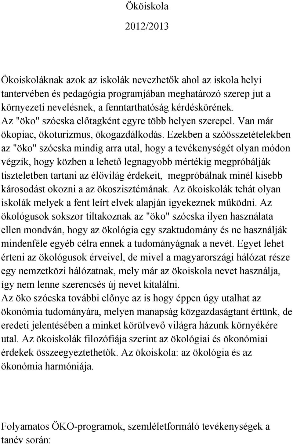 Ezekben a szóösszetételekben az "öko" szócska mindig arra utal, hogy a tevékenységét olyan módon végzik, hogy közben a lehető legnagyobb mértékig megpróbálják tiszteletben tartani az élővilág