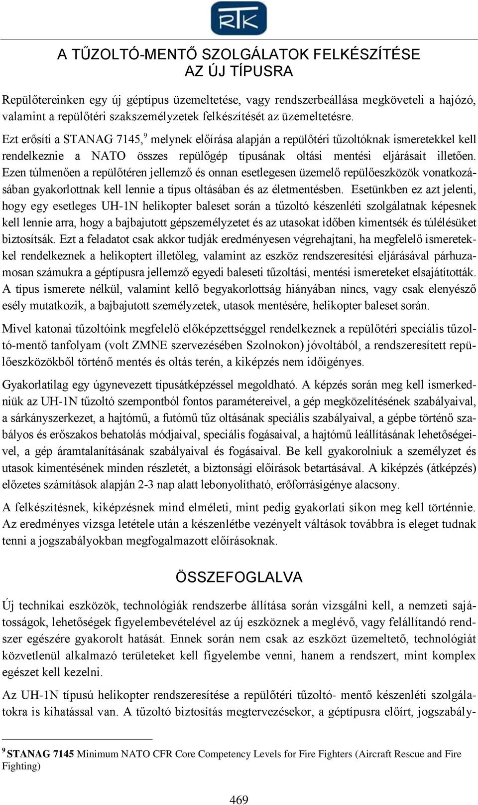 Ezen túlmenően a repülőtéren jellemző és onnan esetlegesen üzemelő repülőeszközök vonatkozásában gyakorlottnak kell lennie a típus oltásában és az életmentésben.