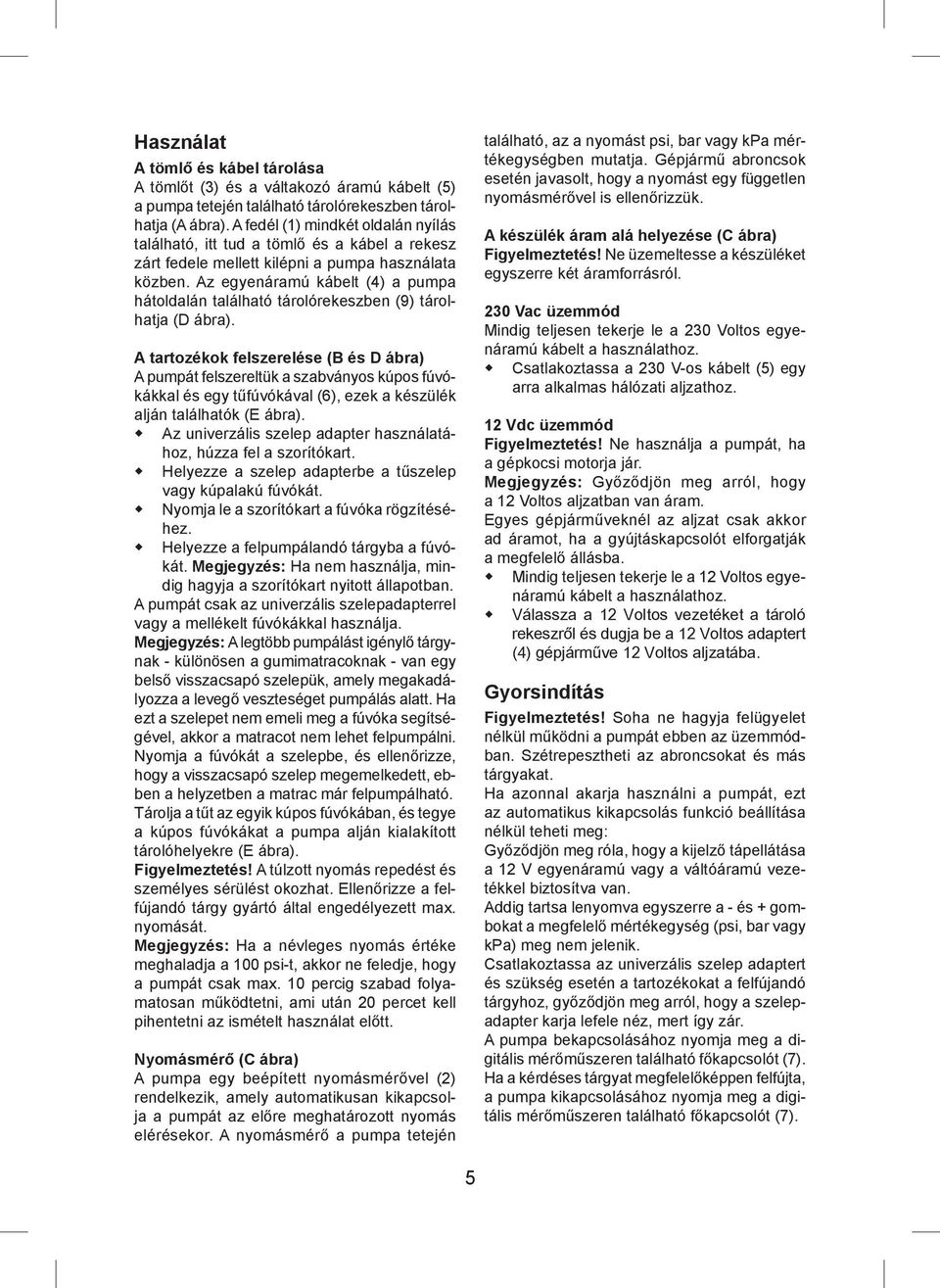 Az egyenáramú kábelt (4) a pumpa hátoldalán található tárolórekeszben (9) tárolhatja (D ábra).