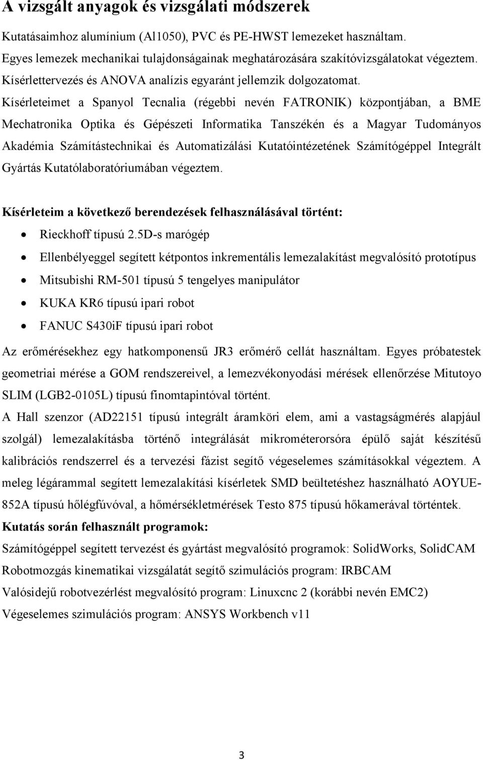 Kísérleteimet a panyol Tecnalia (régebbi nevén ATRONIK) központjában, a BME Mechatronika Optika és Gépészeti Informatika Tanszékén és a Magyar Tudományos Akadémia zámítástechnikai és Automatizálási
