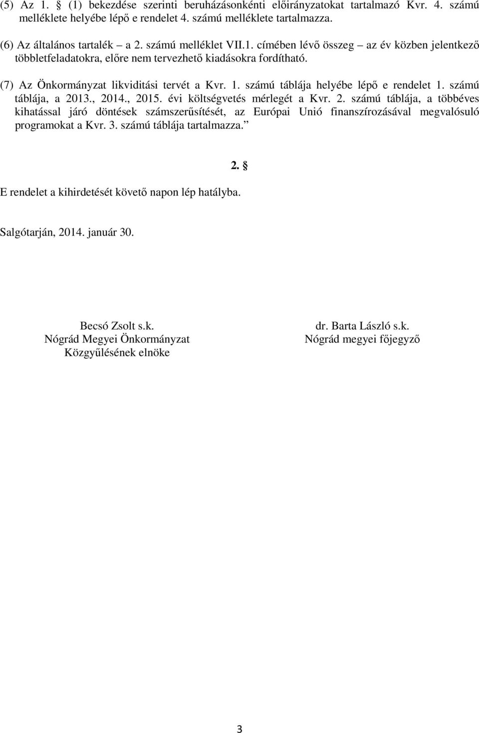 számú táblája helyébe lépő e rendelet 1. számú táblája, a 2013., 2014., 2015. évi költségvetés mérlegét a Kvr. 2. számú táblája, a többéves kihatással járó döntések számszerűsítését, az Európai Unió finanszírozásával megvalósuló programokat a Kvr.