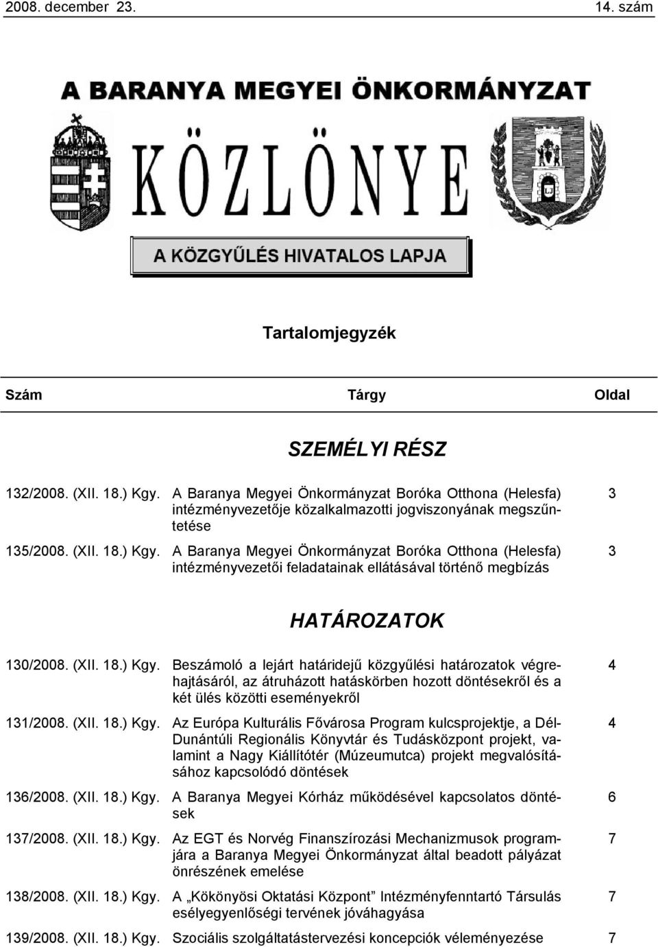 A Baranya Megyei Önkormányzat Boróka Otthona (Helesfa) intézményvezetői feladatainak ellátásával történő megbízás 3 3 HATÁROZATOK 130/2008. (XII. 18.) Kgy.